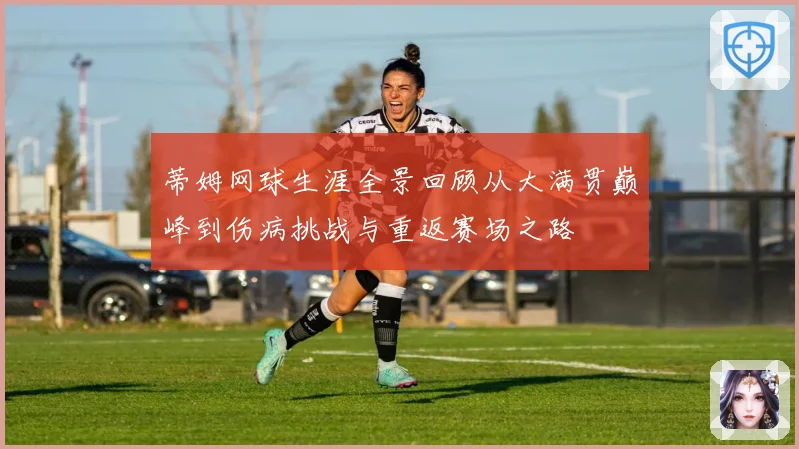 蒂姆网球生涯全景回顾从大满贯巅峰到伤病挑战与重返赛场之路