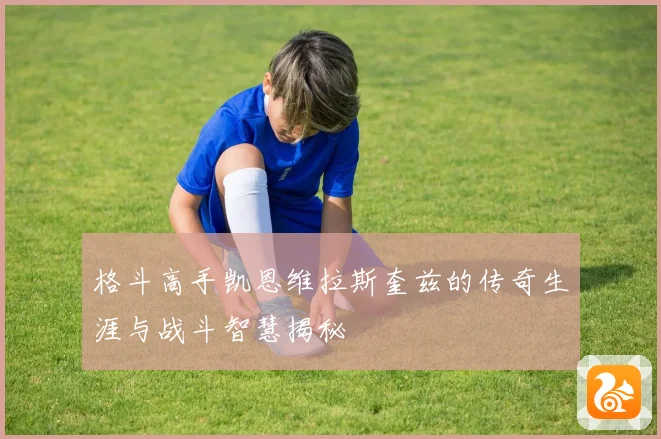 格斗高手凯恩维拉斯奎兹的传奇生涯与战斗智慧揭秘