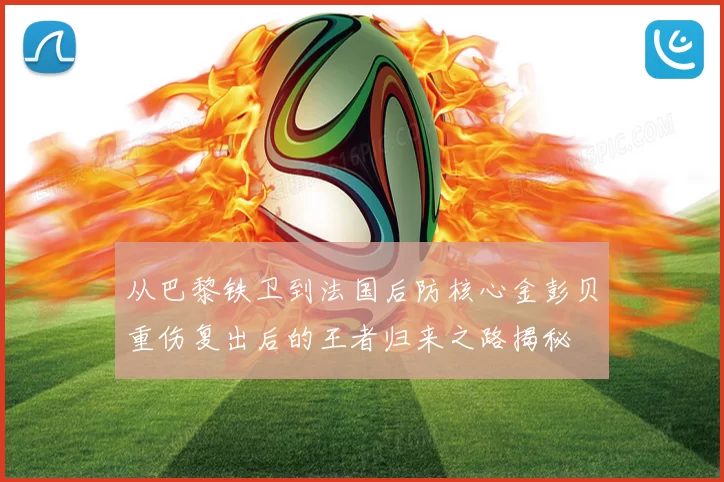 从巴黎铁卫到法国后防核心金彭贝重伤复出后的王者归来之路揭秘