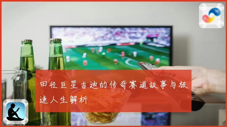 田径巨星吉迪的传奇赛道故事与极速人生解析