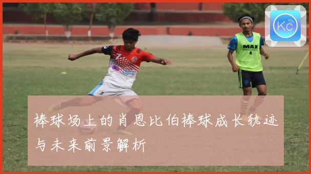 棒球场上的肖恩比伯棒球成长轨迹与未来前景解析