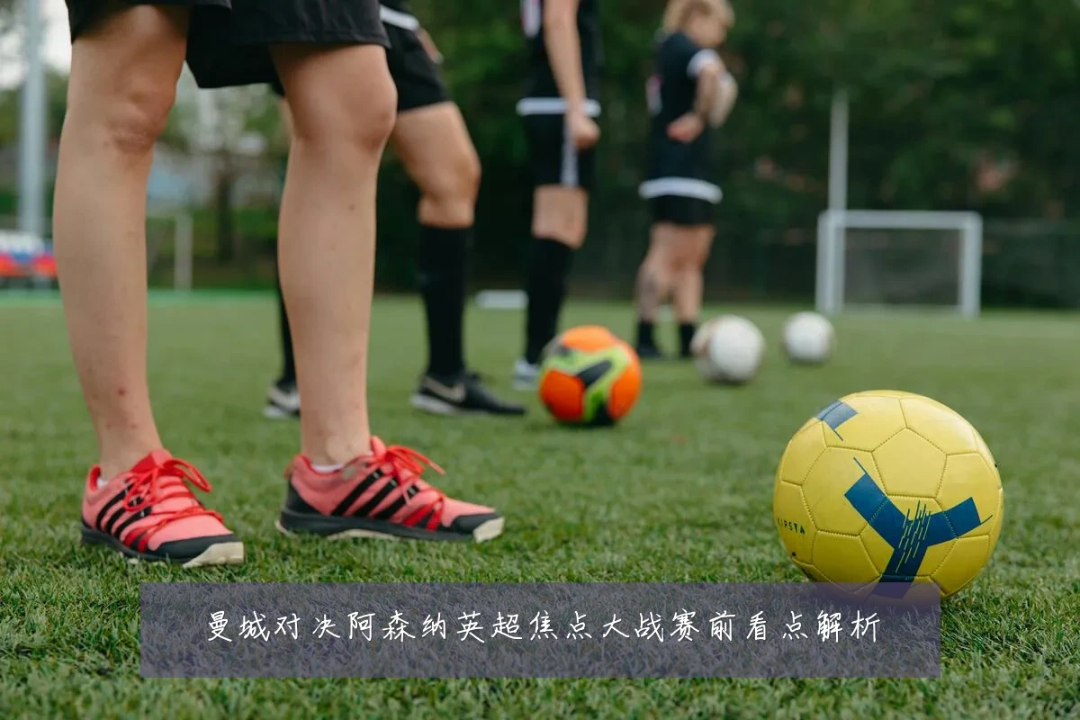 曼城对决阿森纳英超焦点大战赛前看点解析