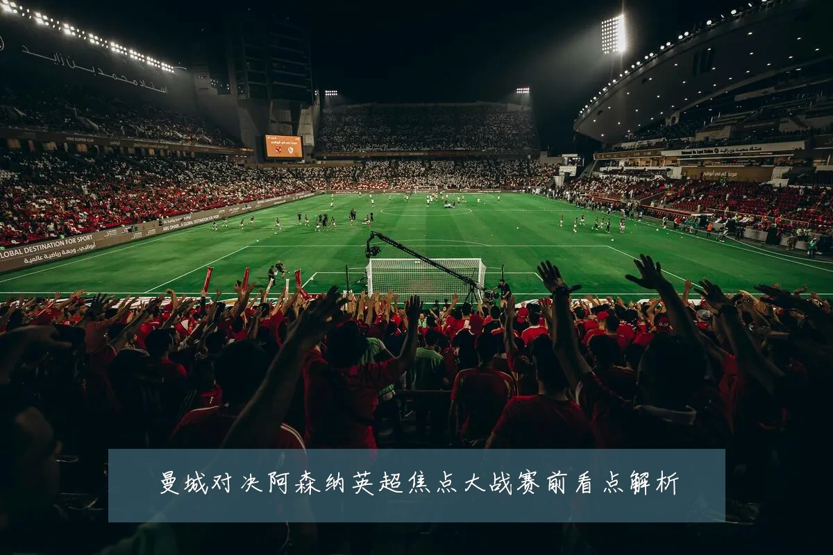 曼城对决阿森纳英超焦点大战赛前看点解析