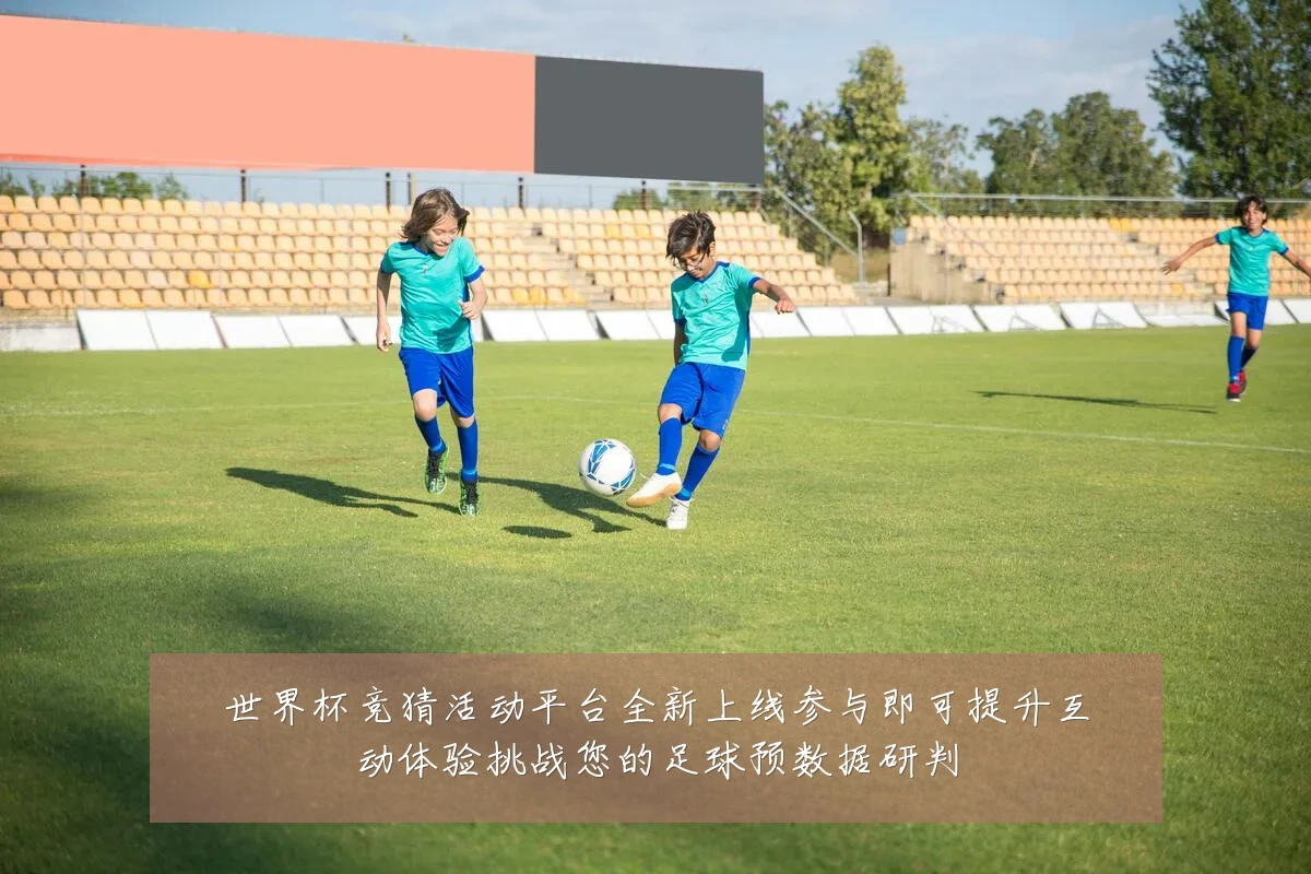 世界杯竞猜活动平台全新上线参与即可提升互动体验挑战您的足球预数据研判