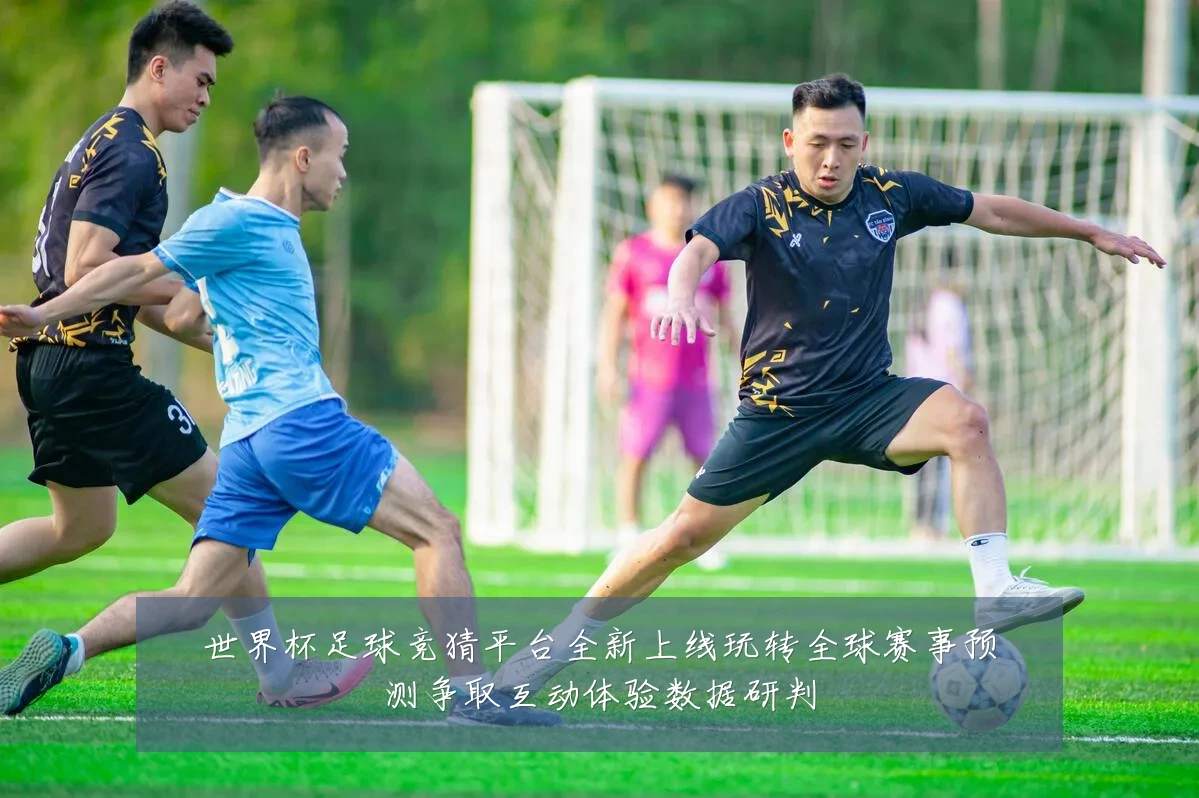 世界杯足球竞猜平台全新上线玩转全球赛事预测争取互动体验数据研判