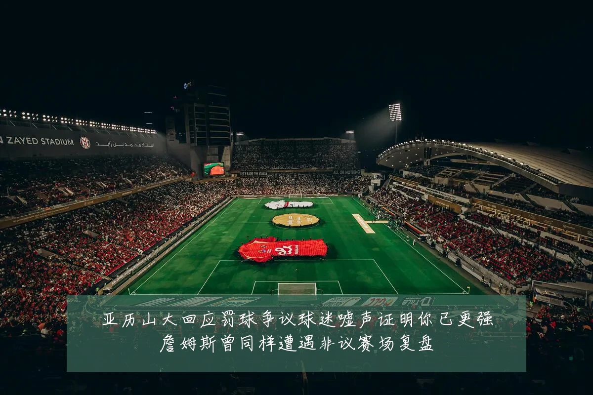 亚历山大回应罚球争议球迷嘘声证明你已更强詹姆斯曾同样遭遇非议赛场复盘