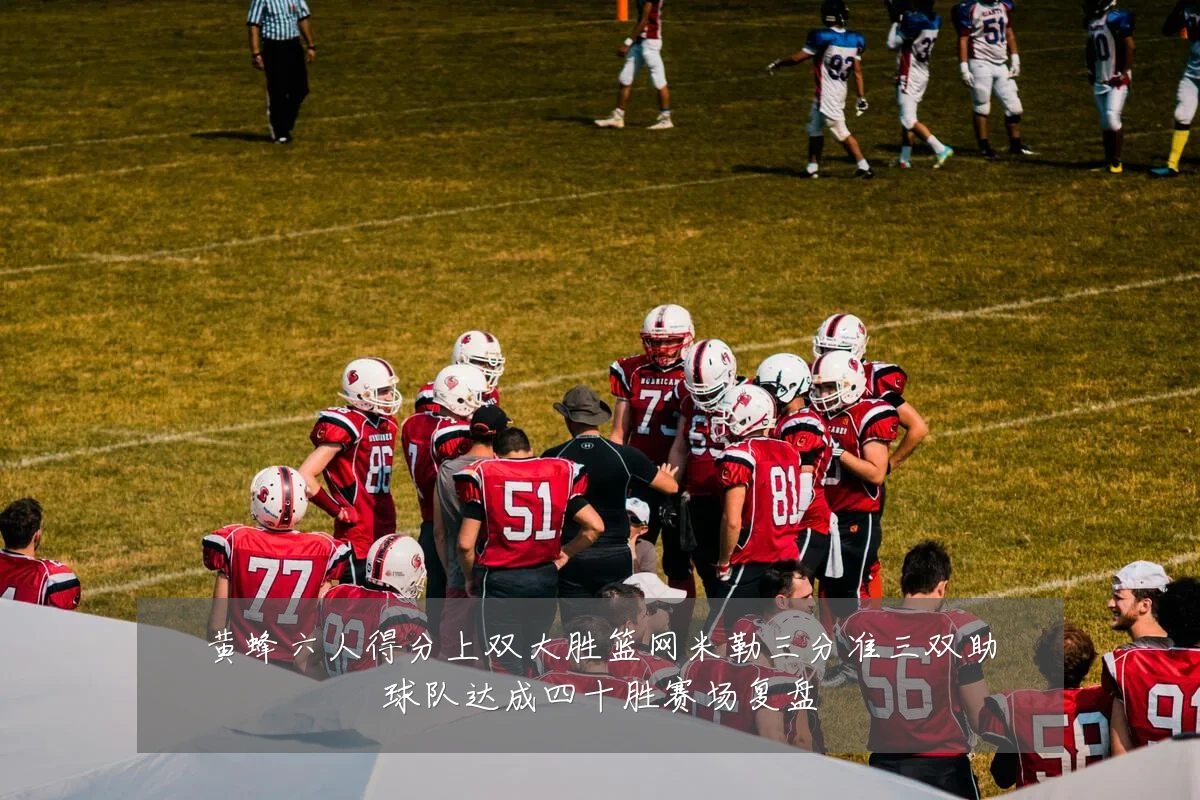 黄蜂六人得分上双大胜篮网米勒三分准三双助球队达成四十胜赛场复盘