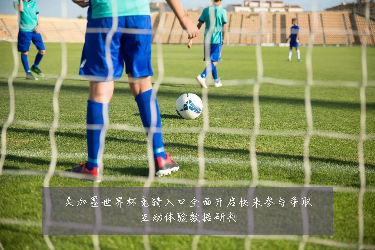 美加墨世界杯竞猜入口全面开启快来参与争取互动体验数据研判